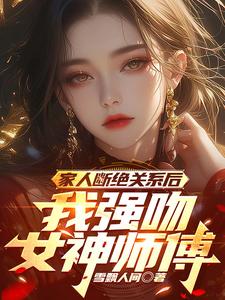 家人断绝关系后，我强吻女神师傅